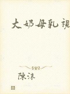 大奶母乳视频