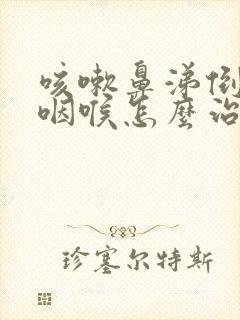 咳嗽鼻涕倒流到咽喉怎么治