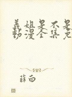 义姐是不是良妈动漫全集免费播放