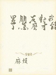 男朋友对我失望了,怎么才能挽回