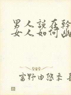 男人说在干嘛呢女人如何幽默回复