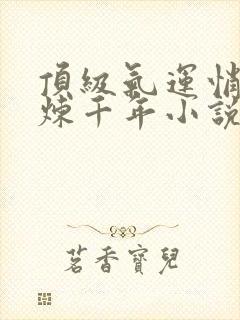 顶级气运悄悄修炼千年小说哪里可以免费阅读