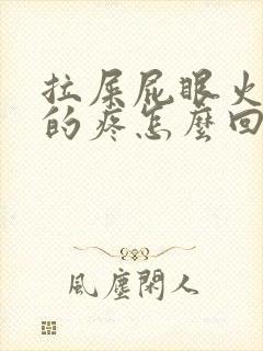 拉屎屁眼火辣辣的疼怎么回事