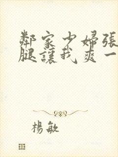 邻家少妇张开双腿让我爽一夜