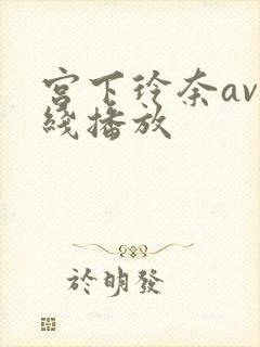 宫下玲奈av在线播放