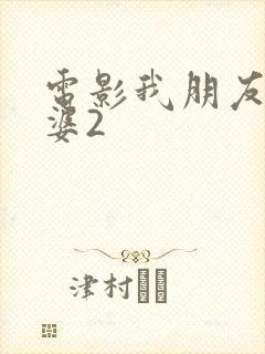 电影我朋友的老婆2