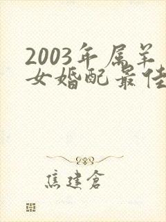 2003年属羊女婚配最佳属相
