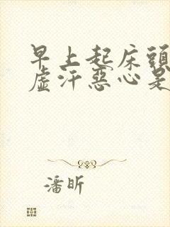 早上起床头晕冒虚汗恶心是什么原因