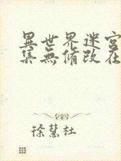 异世界迷宫十二集无修改在哪里看