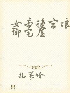女帝后宫浪荡史御宅屋