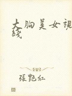 大胸美女视频在线