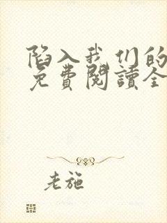 陷入我们的热恋免费阅读全文全文