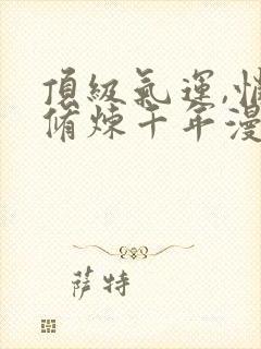 顶级气运,悄悄修炼千年漫画下拉式免费