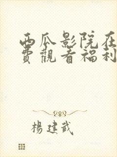 西瓜影院在线免费观看福利片