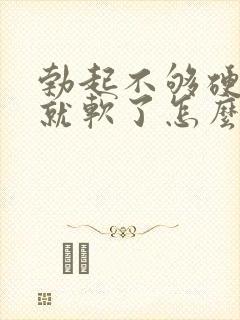 勃起不够硬一会就软了怎么治