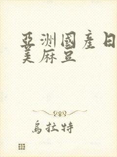 亚洲国产日韩欧美麻豆