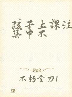 孩子上课注意力集中不