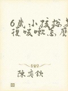 6岁小孩总是反复咳嗽怎么办