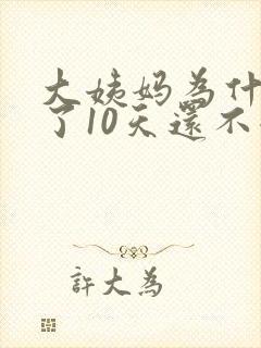 大姨妈为什么来了10天还不走