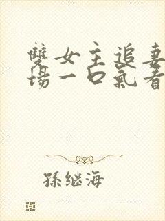 双女主追妻火葬场一口气看完