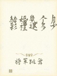 结婚几个月离婚彩礼退多少