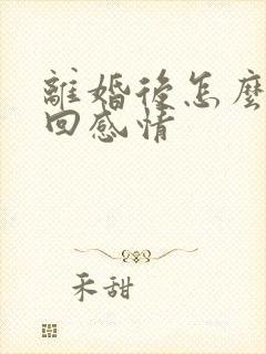 离婚后怎么样挽回感情