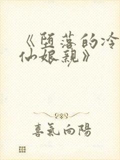 《堕落的冷艳剑仙娘亲》