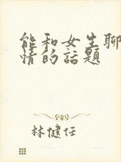 能和女生聊出感情的话题