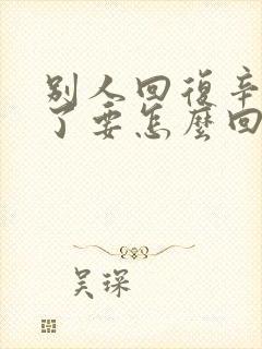 别人回复辛苦你了要怎么回复