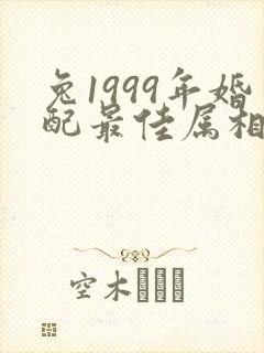 兔1999年婚配最佳属相是哪个属相