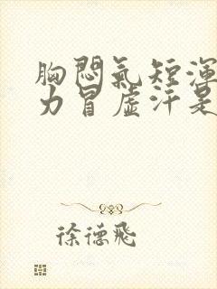 胸闷气短浑身无力冒虚汗是怎么回事