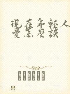 现在年轻人谈恋爱怎么谈