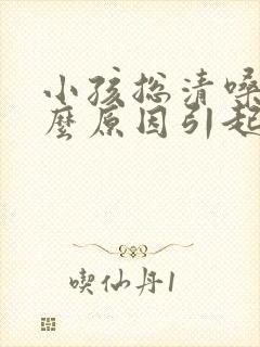 小孩总清嗓子什么原因引起的