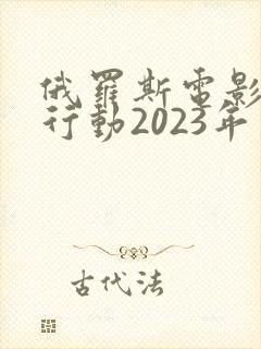 俄罗斯电影猎杀行动2023年上映