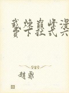 武炼巅峰漫画免费下拉式六漫画 app