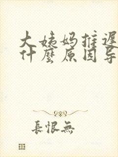 大姨妈推迟十天什么原因导致的