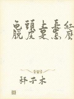 龟头上长红点还脱皮是怎么回事