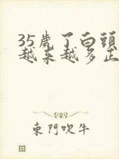 35岁了白头发越来越多正常么