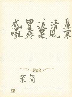 感冒流清鼻涕喉咙疼是风寒还是风热封面