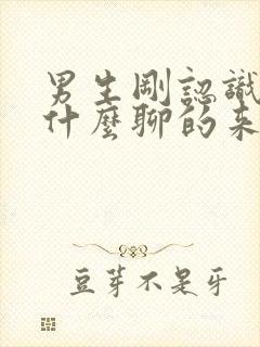 男生刚认识女生什么聊的来话题