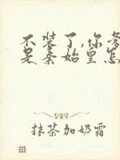 不装了,你爹我是秦始皇怎么样