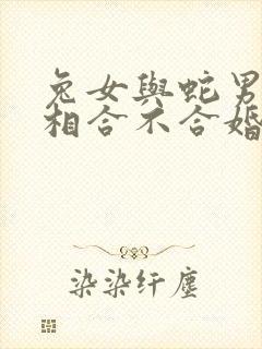 兔女与蛇男的属相合不合婚姻