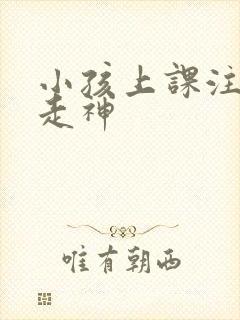 小孩上课注意力走神