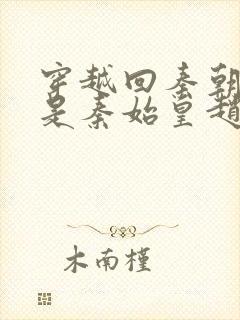 穿越回秦朝我爹是秦始皇赵浪