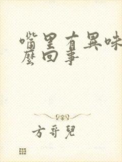 嘴里有异味是怎么回事