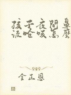 孩子夜间鼻涕倒流呛咳怎么办