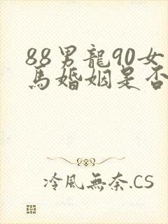 88男龙90女马婚姻是否相配