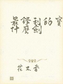 最锋利的宝剑是什么剑