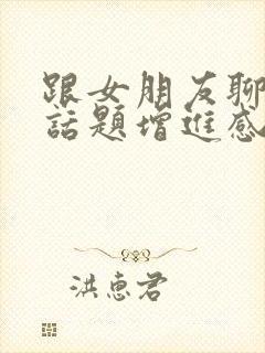 跟女朋友聊什么话题增进感情