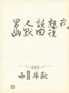 男人说想我了吗幽默回复